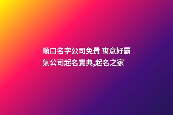 順口名字公司免費 寓意好霸氣公司起名寶典,起名之家-第1張-公司起名-玄機派